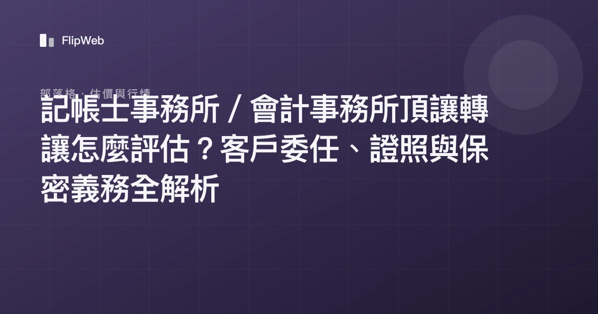 記帳士事務所／會計事務所頂讓轉讓怎麼評估？客戶委任、證照與保密義務全解析