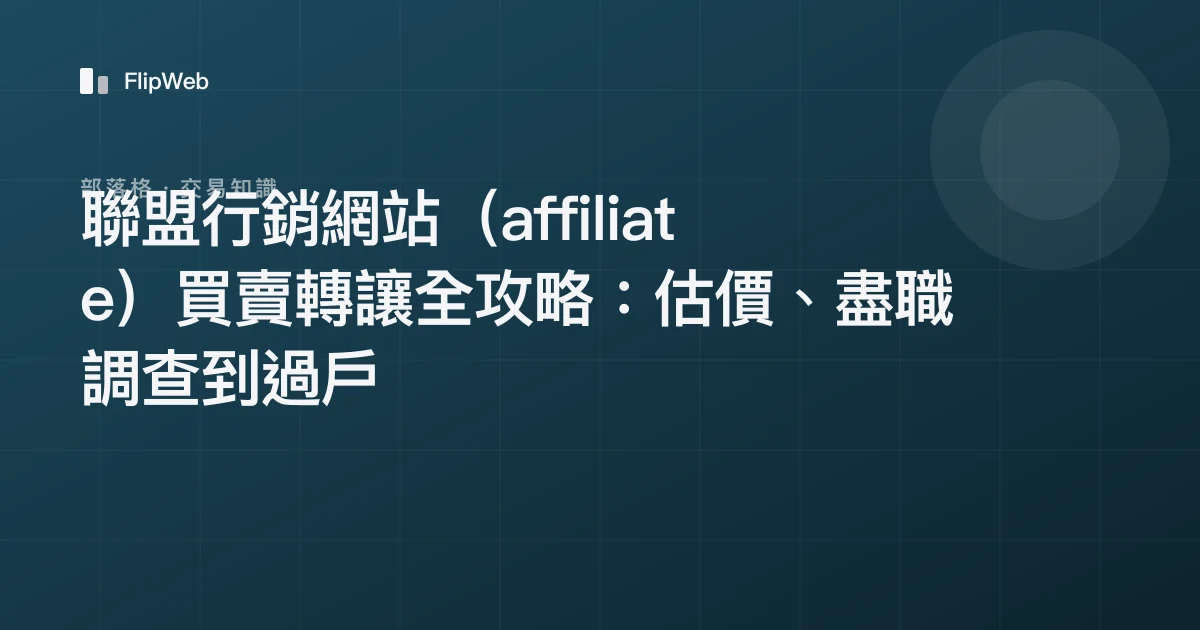 聯盟行銷網站（affiliate）買賣轉讓全攻略：估價、盡職調查到過戶