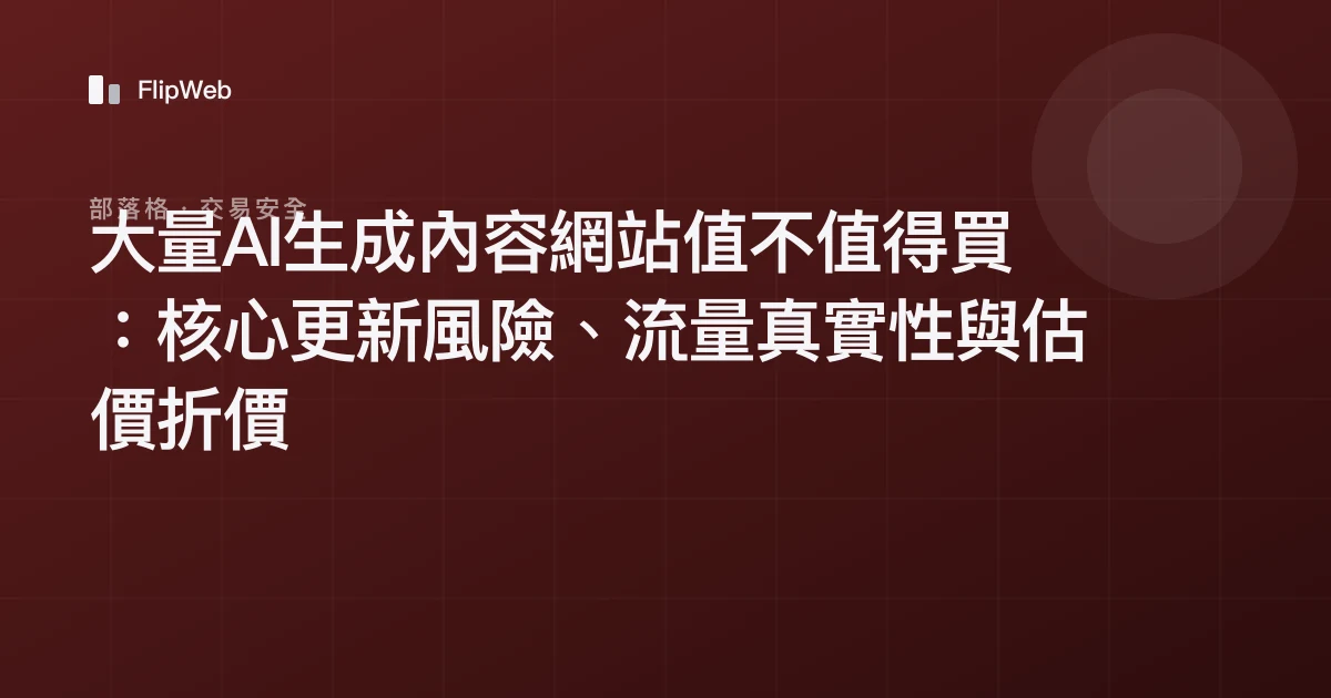 大量AI生成內容網站值不值得買：核心更新風險、流量真實性與估價折價