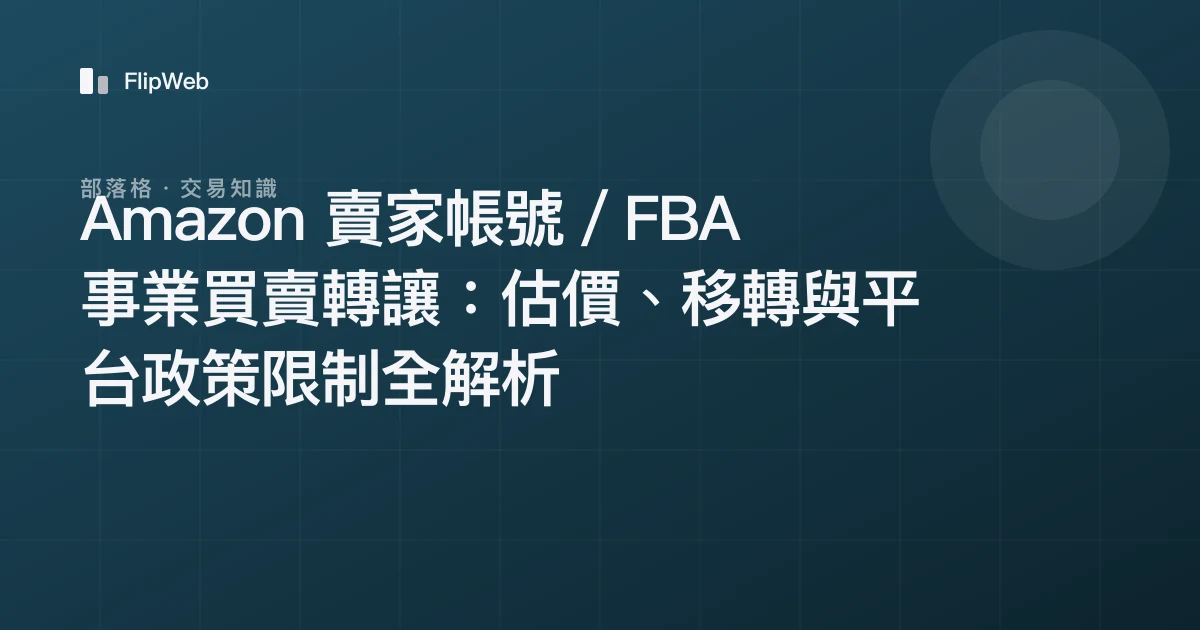Amazon 賣家帳號／FBA 事業買賣轉讓：估價、移轉與平台政策限制全解析
