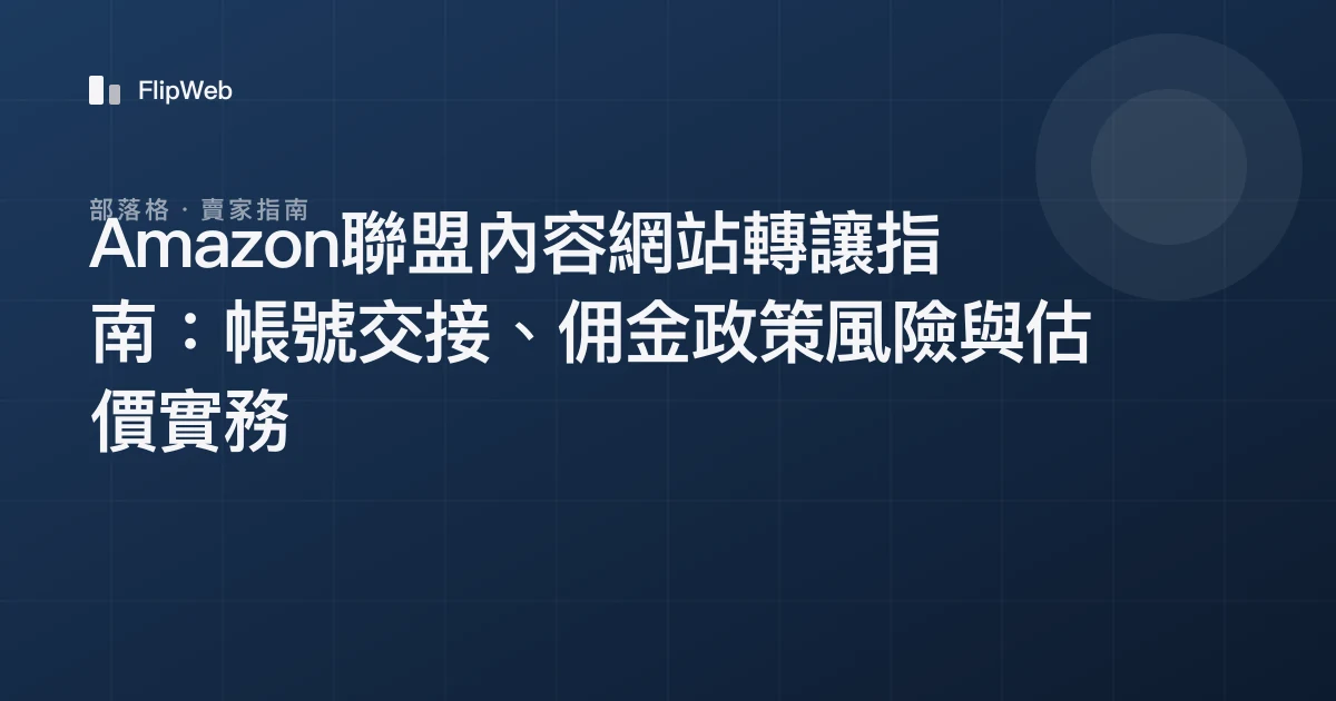 Amazon聯盟內容網站轉讓指南：帳號交接、佣金政策風險與估價實務