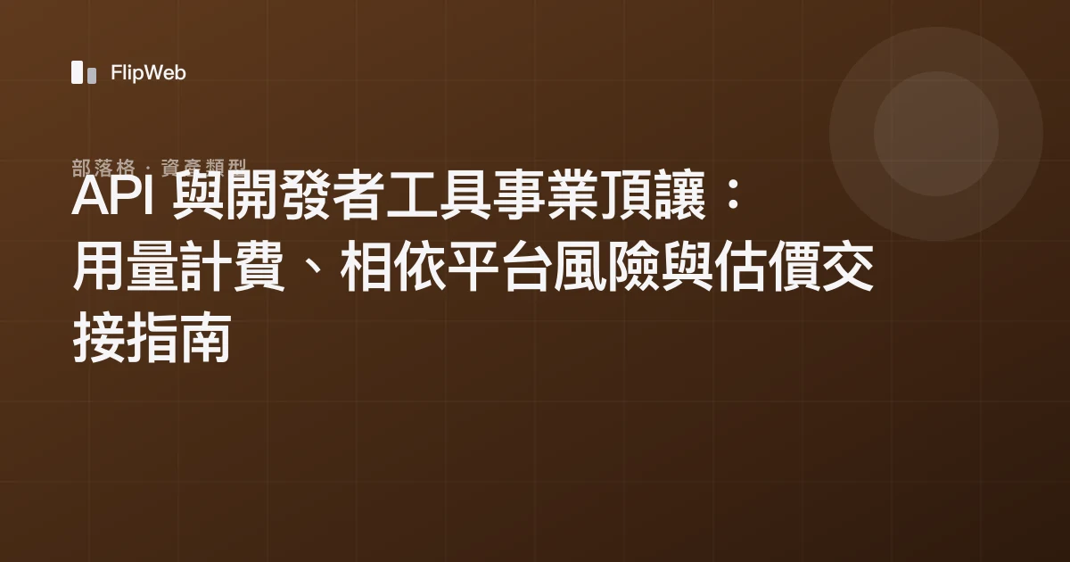 API 與開發者工具事業頂讓：用量計費、相依平台風險與估價交接指南
