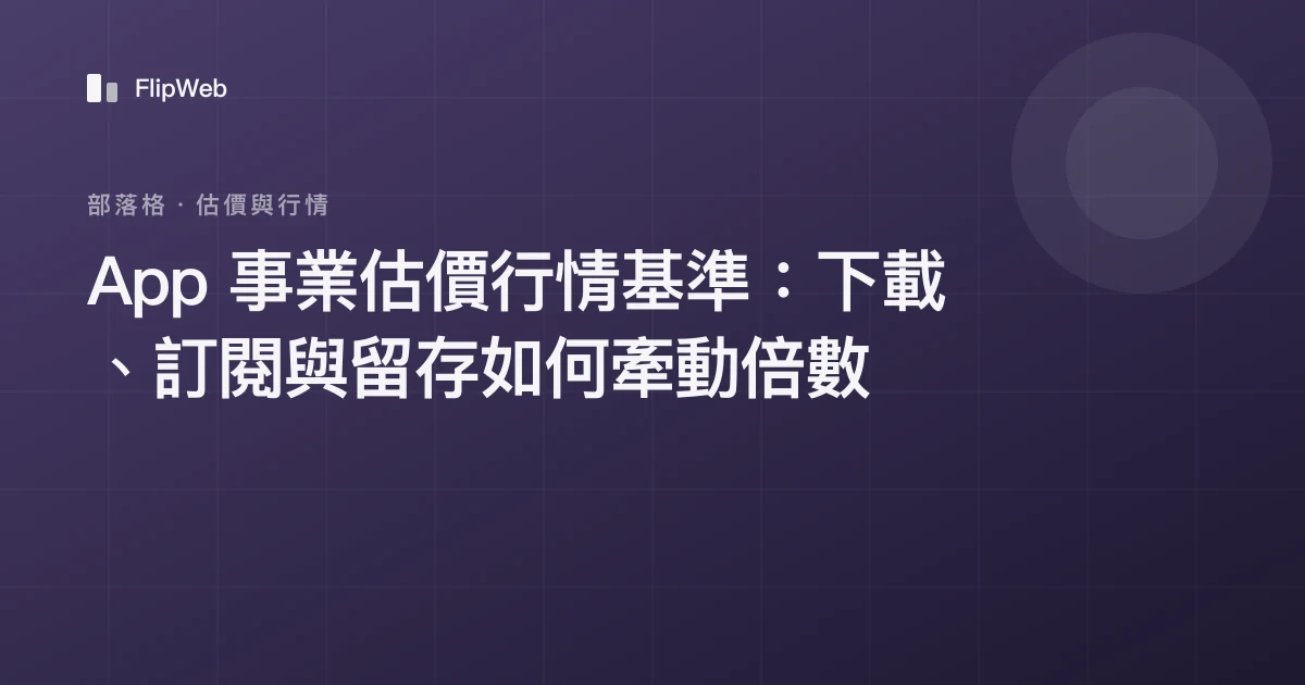 App 事業估價行情基準：下載、訂閱與留存如何牽動倍數