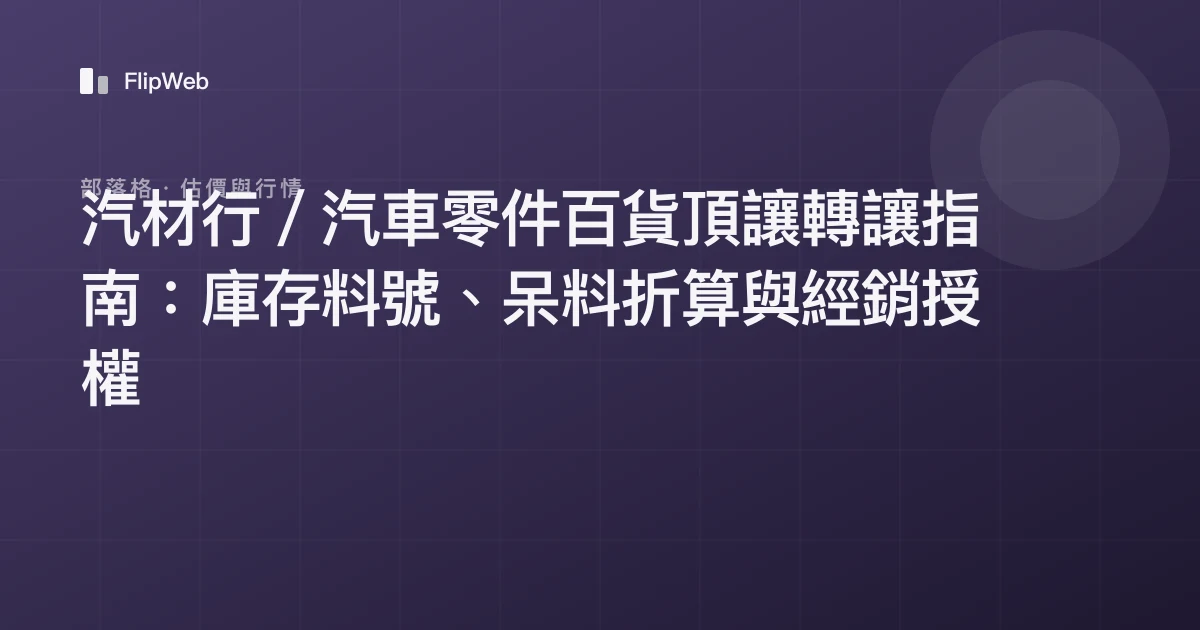 汽材行／汽車零件百貨頂讓轉讓指南：庫存料號、呆料折算與經銷授權