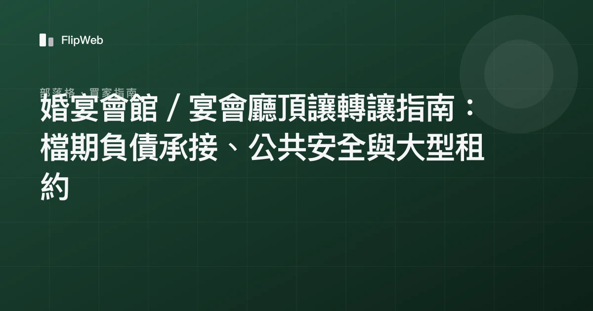 婚宴會館／宴會廳頂讓轉讓指南：檔期負債承接、公共安全與大型租約