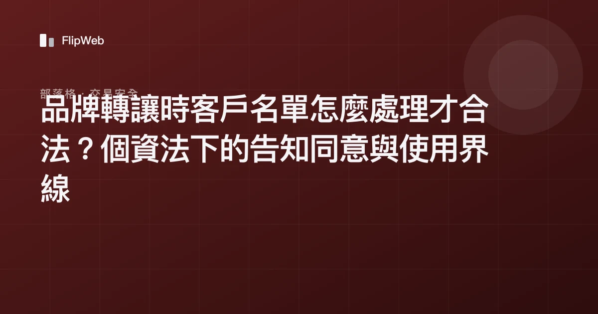 品牌轉讓時客戶名單怎麼處理才合法？個資法下的告知同意與使用界線