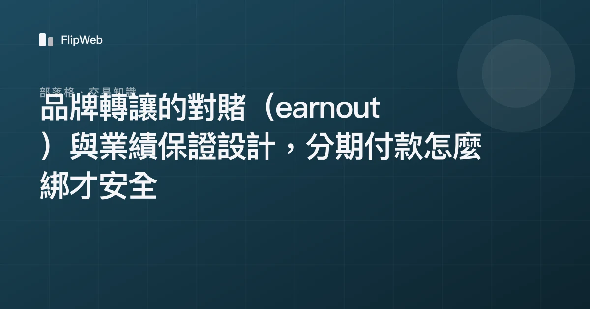 品牌轉讓的對賭（earnout）與業績保證設計，分期付款怎麼綁才安全