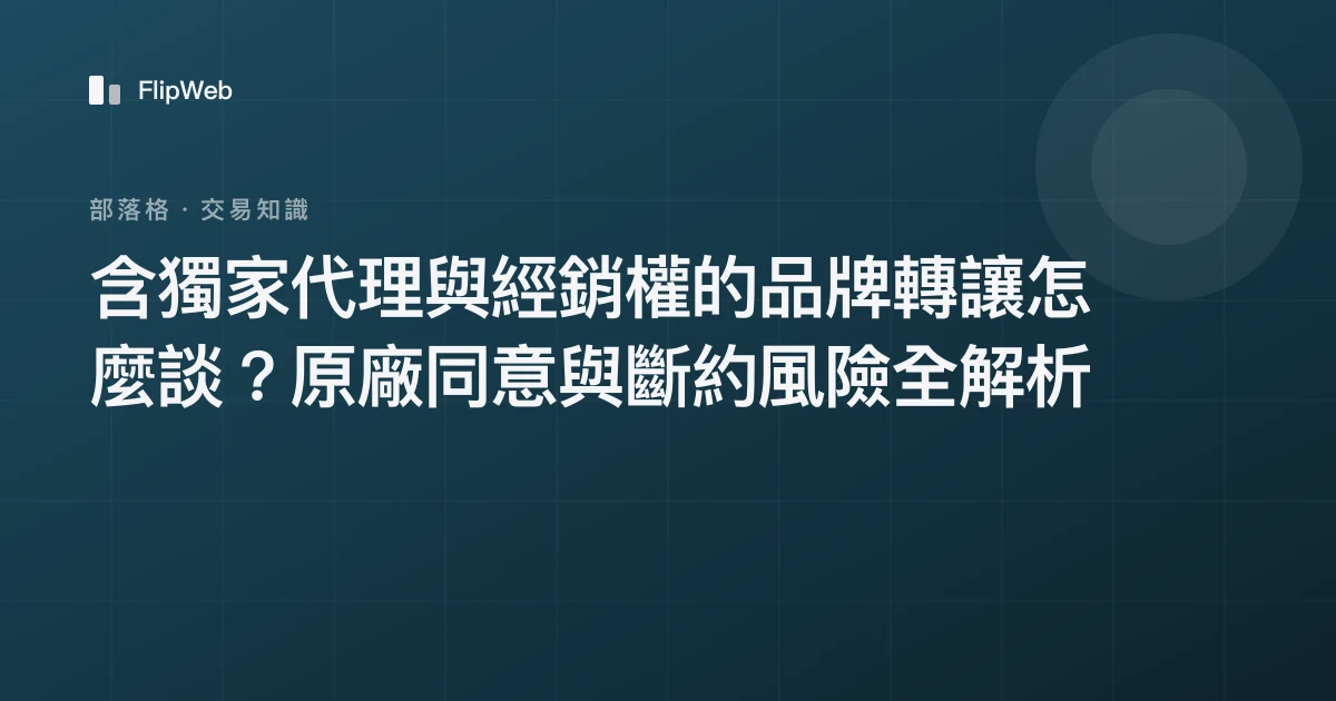 含獨家代理與經銷權的品牌轉讓怎麼談？原廠同意與斷約風險全解析