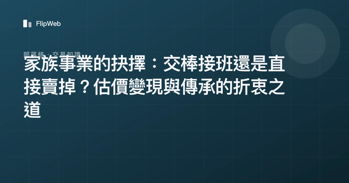 家族事業的抉擇：交棒接班還是直接賣掉？估價變現與傳承的折衷之道