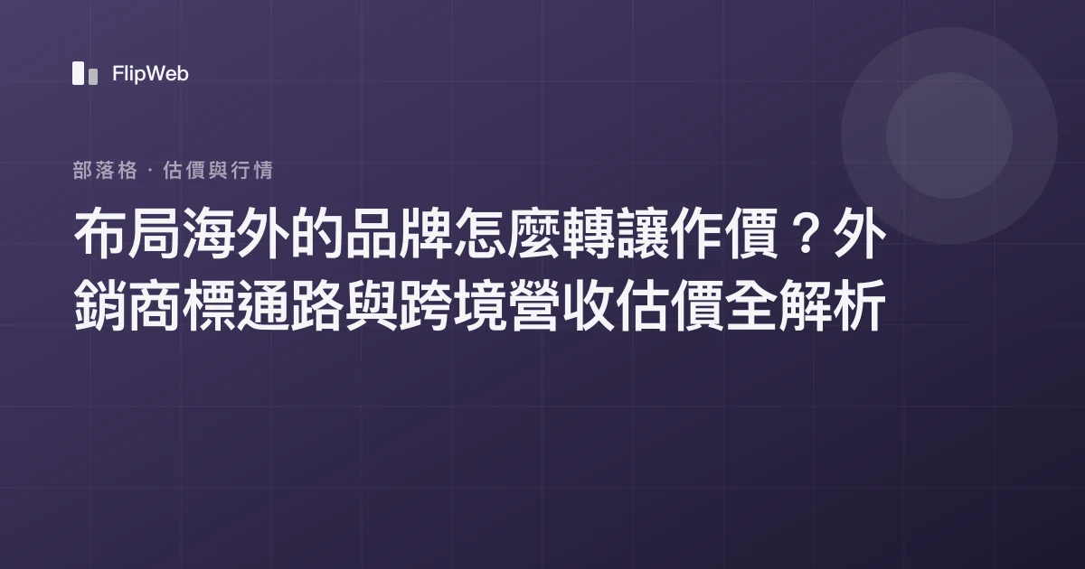 布局海外的品牌怎麼轉讓作價？外銷商標通路與跨境營收估價全解析