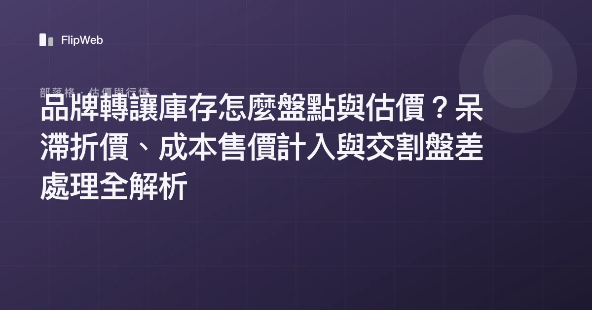 品牌轉讓庫存怎麼盤點與估價？呆滯折價、成本售價計入與交割盤差處理全解析