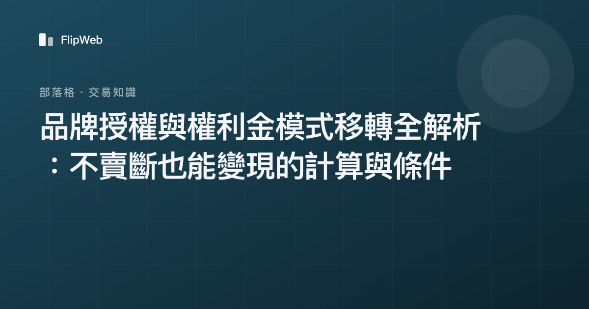 品牌授權與權利金模式移轉全解析：不賣斷也能變現的計算與條件