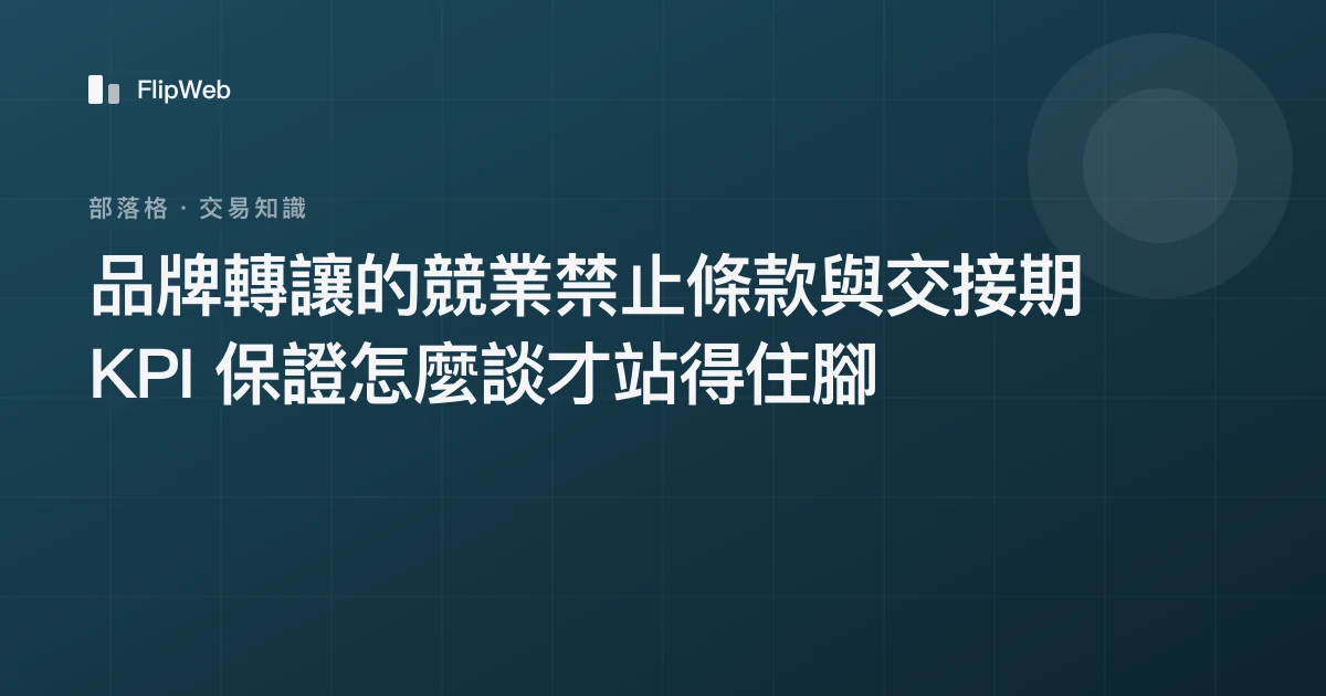 品牌轉讓的競業禁止條款與交接期 KPI 保證怎麼談才站得住腳