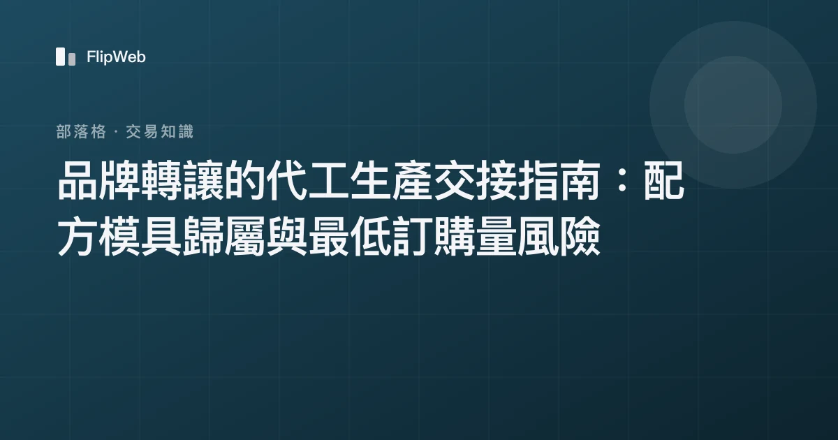 品牌轉讓的代工生產交接指南：配方模具歸屬與最低訂購量風險