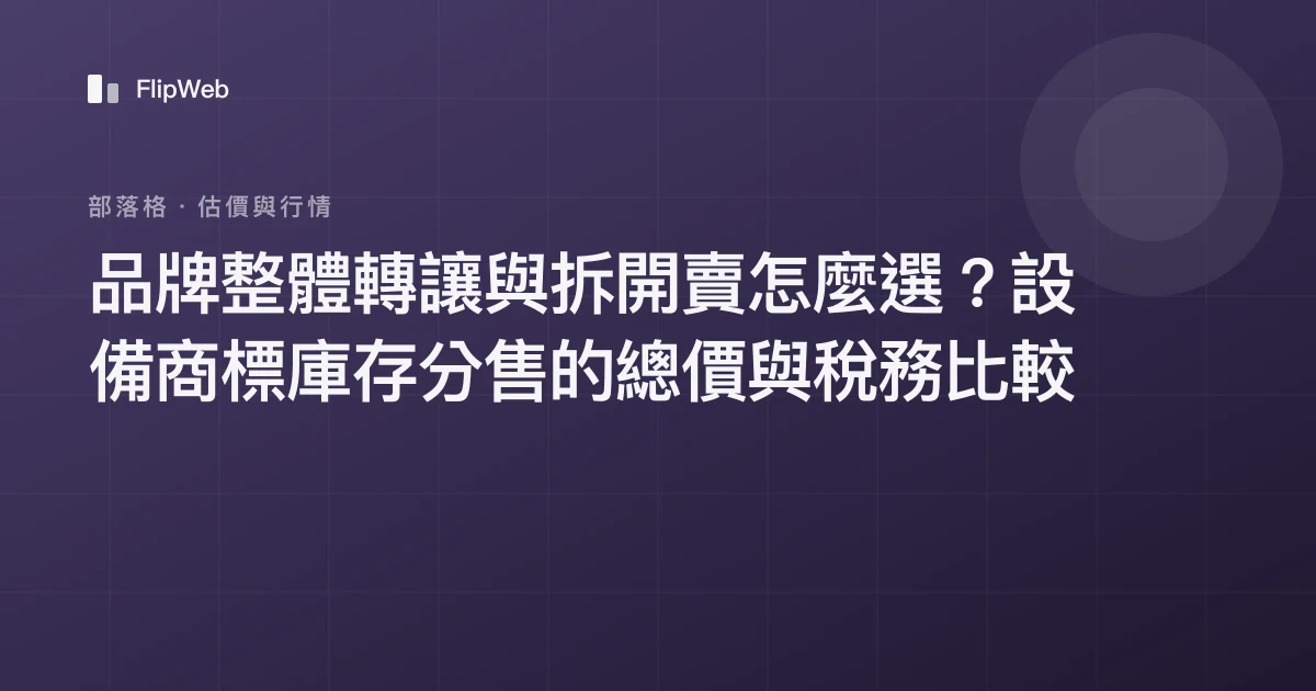 品牌整體轉讓與拆開賣怎麼選？設備商標庫存分售的總價與稅務比較