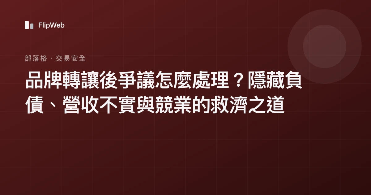 品牌轉讓後爭議怎麼處理？隱藏負債、營收不實與競業的救濟之道