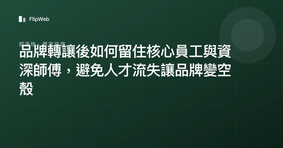 品牌轉讓後如何留住核心員工與資深師傅，避免人才流失讓品牌變空殼