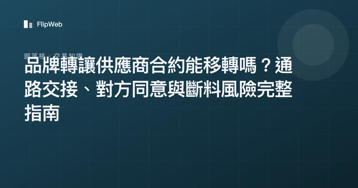 品牌轉讓供應商合約能移轉嗎？通路交接、對方同意與斷料風險完整指南