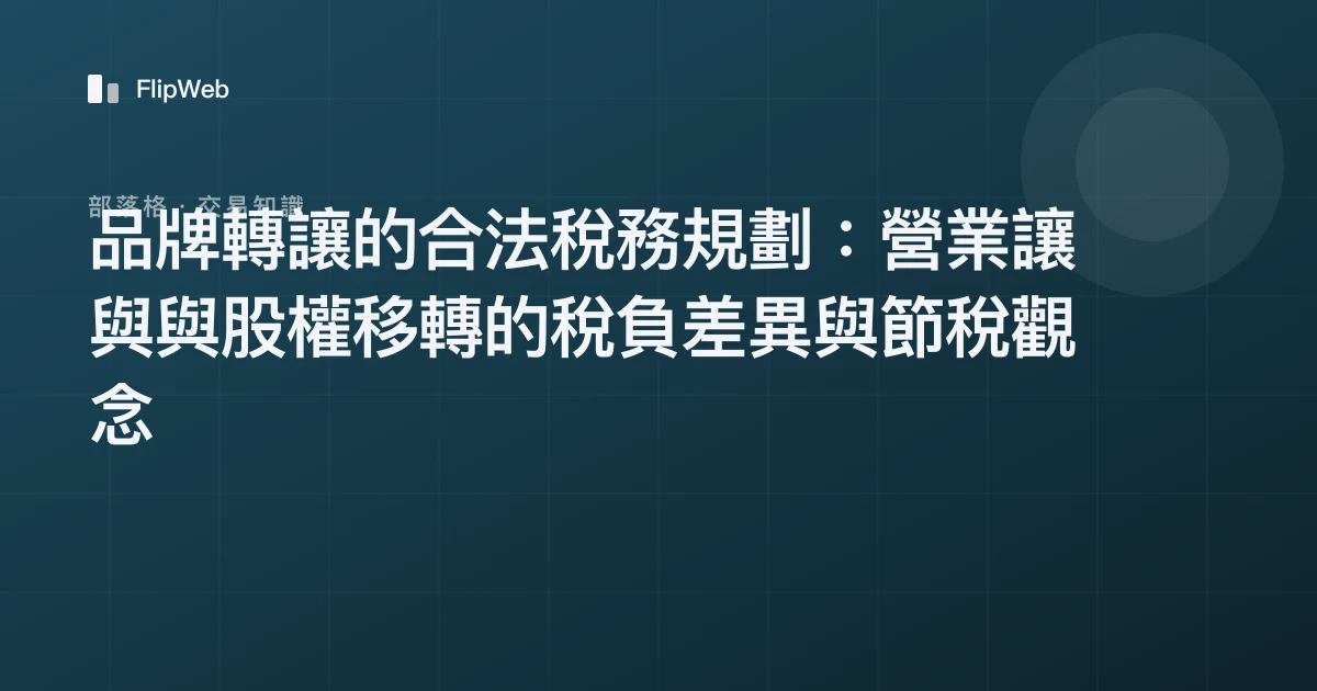 品牌轉讓的合法稅務規劃：營業讓與與股權移轉的稅負差異與節稅觀念