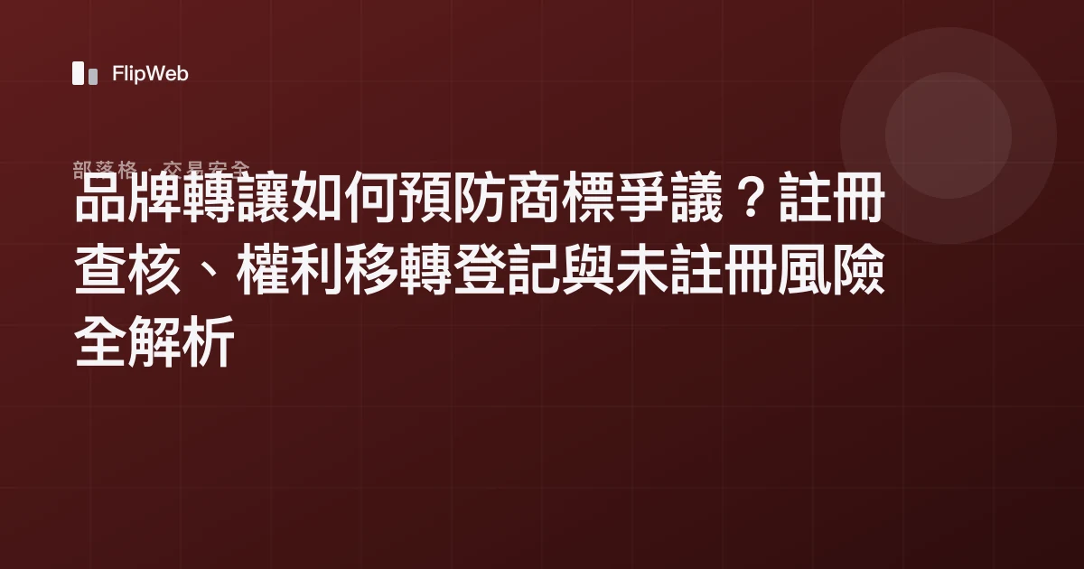 品牌轉讓如何預防商標爭議？註冊查核、權利移轉登記與未註冊風險全解析