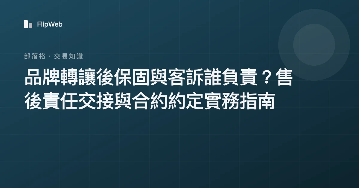 品牌轉讓後保固與客訴誰負責？售後責任交接與合約約定實務指南