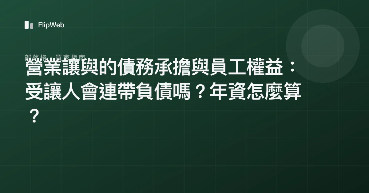 營業讓與的債務承擔與員工權益：受讓人會連帶負債嗎？年資怎麼算？