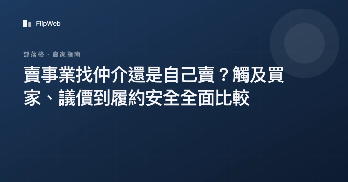 賣事業找仲介還是自己賣？觸及買家、議價到履約安全全面比較