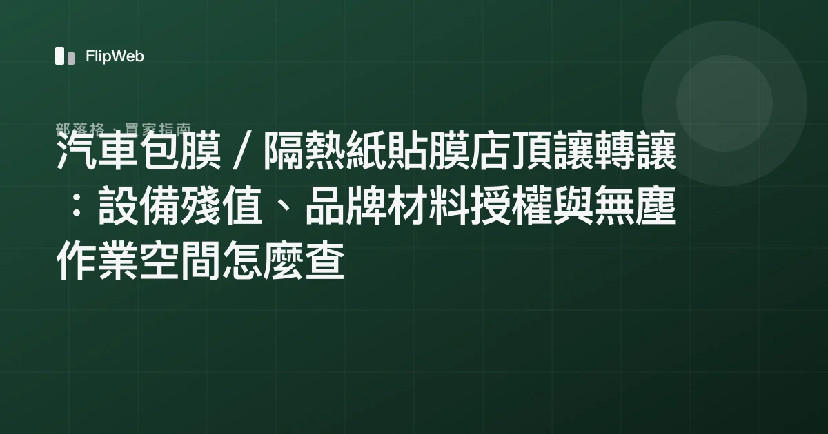 汽車包膜／隔熱紙貼膜店頂讓轉讓：設備殘值、品牌材料授權與無塵作業空間怎麼查