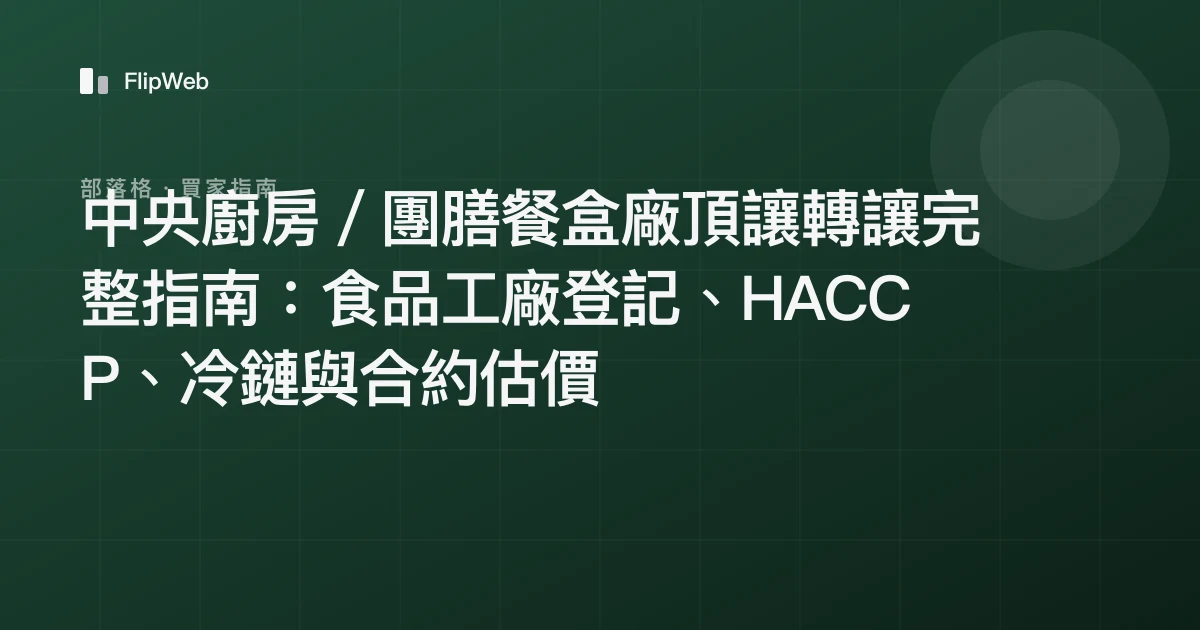 中央廚房／團膳餐盒廠頂讓轉讓完整指南：食品工廠登記、HACCP、冷鏈與合約估價