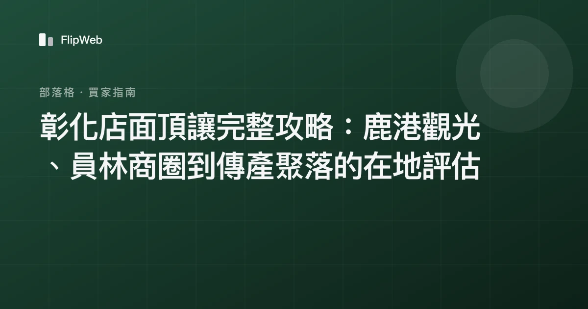 彰化店面頂讓完整攻略：鹿港觀光、員林商圈到傳產聚落的在地評估