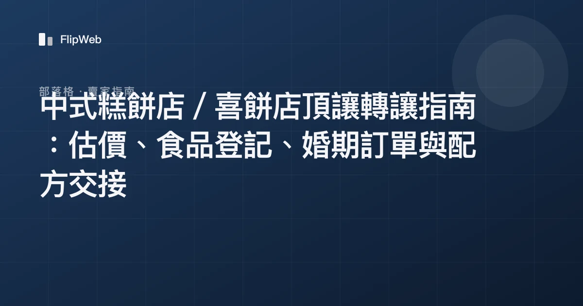 中式糕餅店／喜餅店頂讓轉讓指南：估價、食品登記、婚期訂單與配方交接