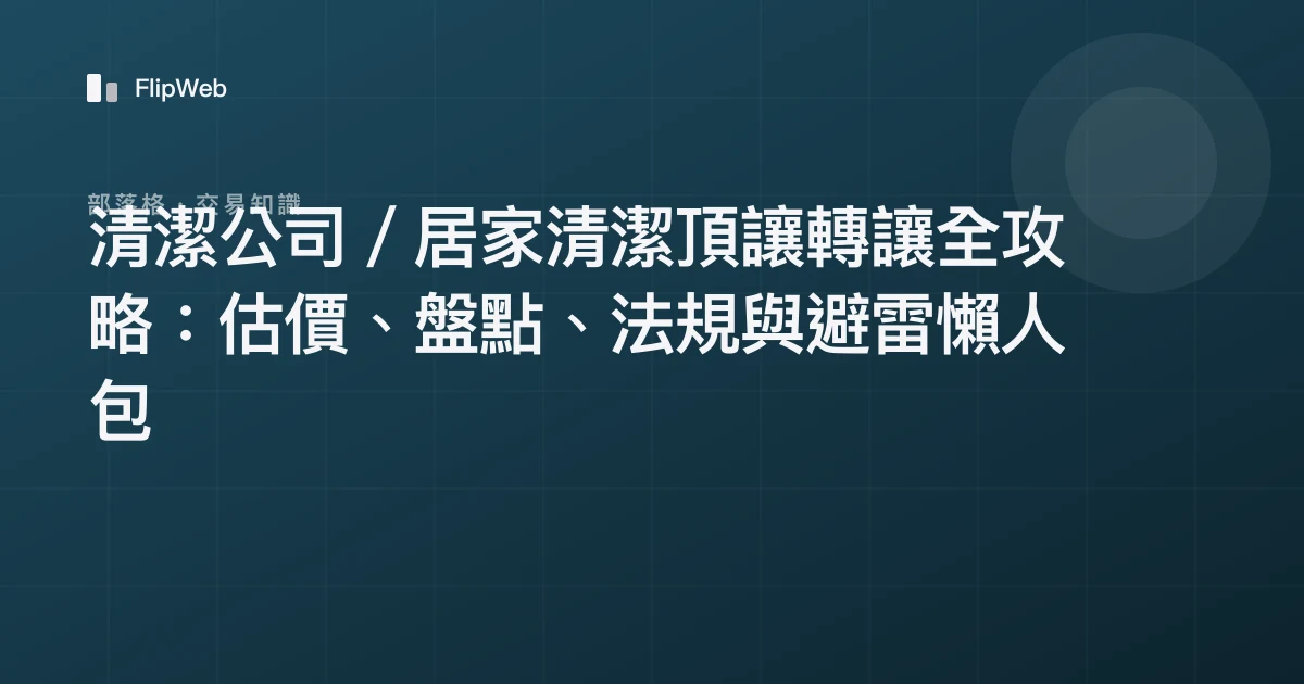清潔公司／居家清潔頂讓轉讓全攻略：估價、盤點、法規與避雷懶人包