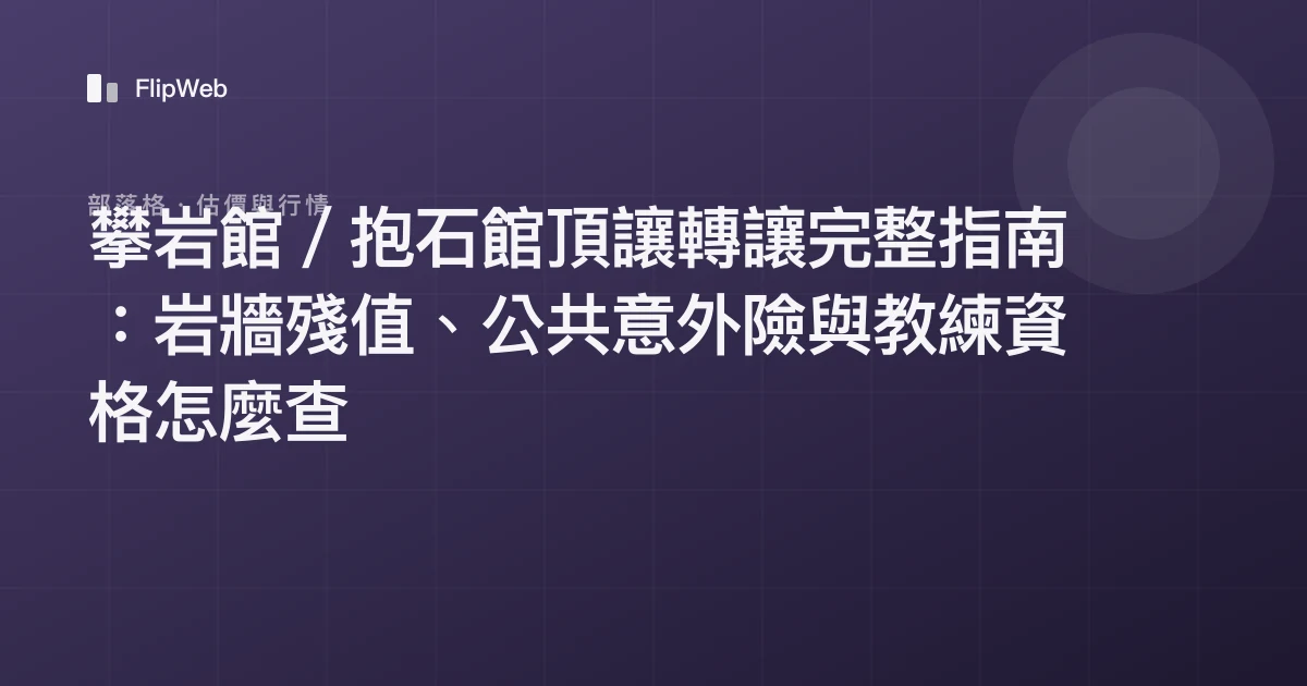 攀岩館／抱石館頂讓轉讓完整指南：岩牆殘值、公共意外險與教練資格怎麼查