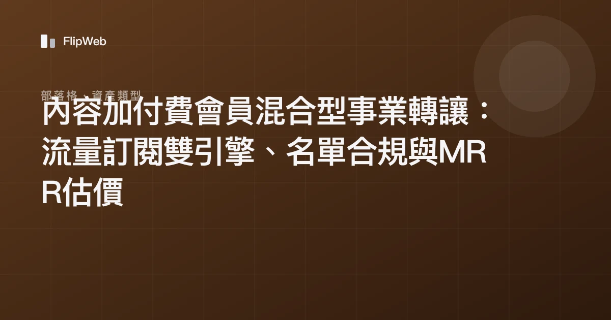 內容加付費會員混合型事業轉讓：流量訂閱雙引擎、名單合規與MRR估價