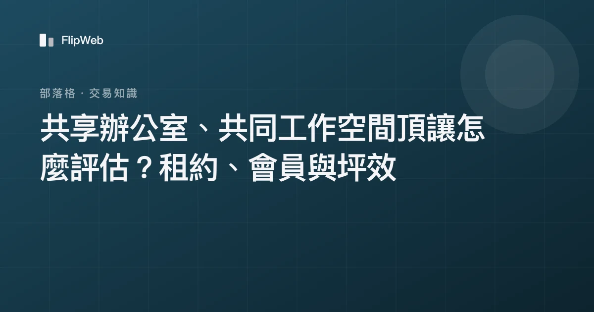 共享辦公室、共同工作空間頂讓怎麼評估？租約、會員與坪效