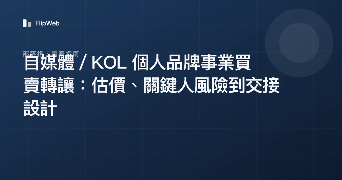 自媒體／KOL 個人品牌事業買賣轉讓：估價、關鍵人風險到交接設計