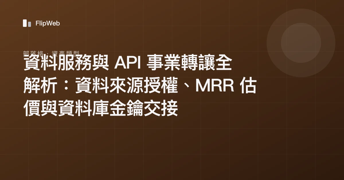 資料服務與 API 事業轉讓全解析：資料來源授權、MRR 估價與資料庫金鑰交接