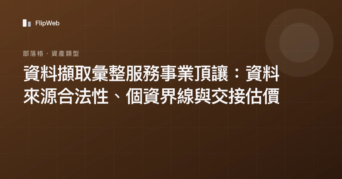 資料擷取彙整服務事業頂讓：資料來源合法性、個資界線與交接估價