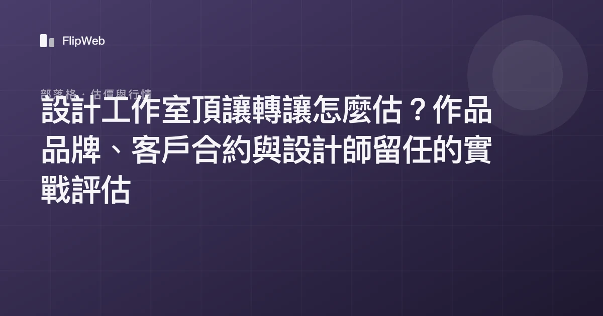 設計工作室頂讓轉讓怎麼估？作品品牌、客戶合約與設計師留任的實戰評估