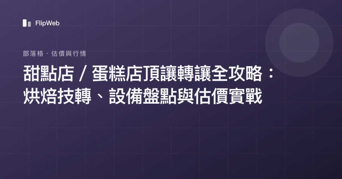 甜點店／蛋糕店頂讓轉讓全攻略：烘焙技轉、設備盤點與估價實戰