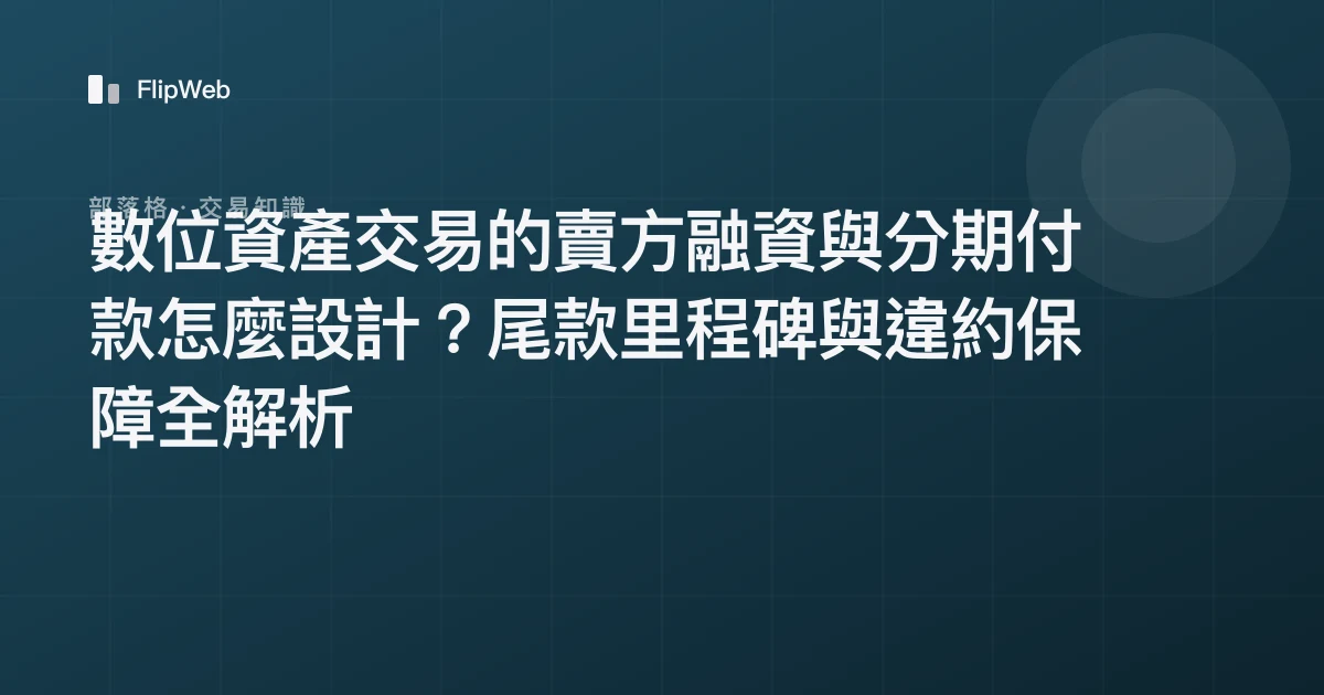 數位資產交易的賣方融資與分期付款怎麼設計？尾款里程碑與違約保障全解析