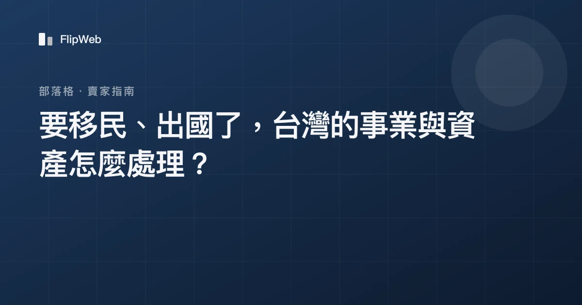 要移民、出國了，台灣的事業與資產怎麼處理？