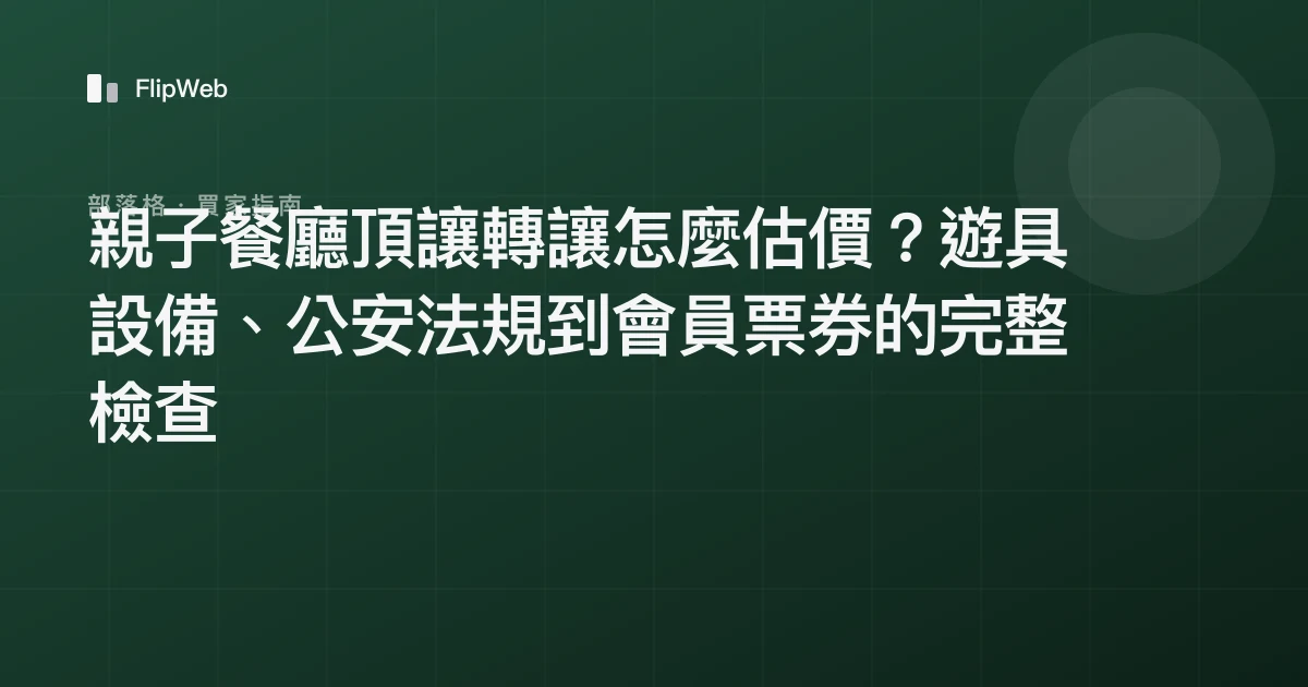 親子餐廳頂讓轉讓怎麼估價？遊具設備、公安法規到會員票券的完整檢查