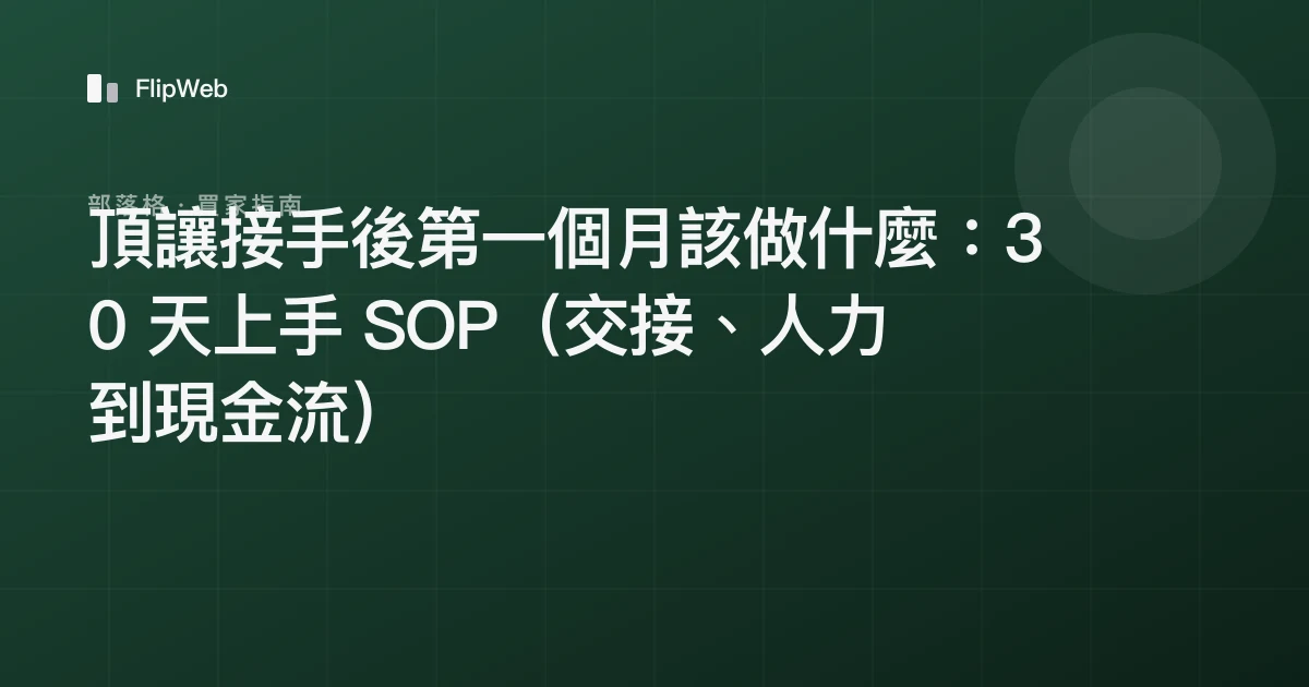 頂讓接手後第一個月該做什麼：30 天上手 SOP（交接、人力到現金流）