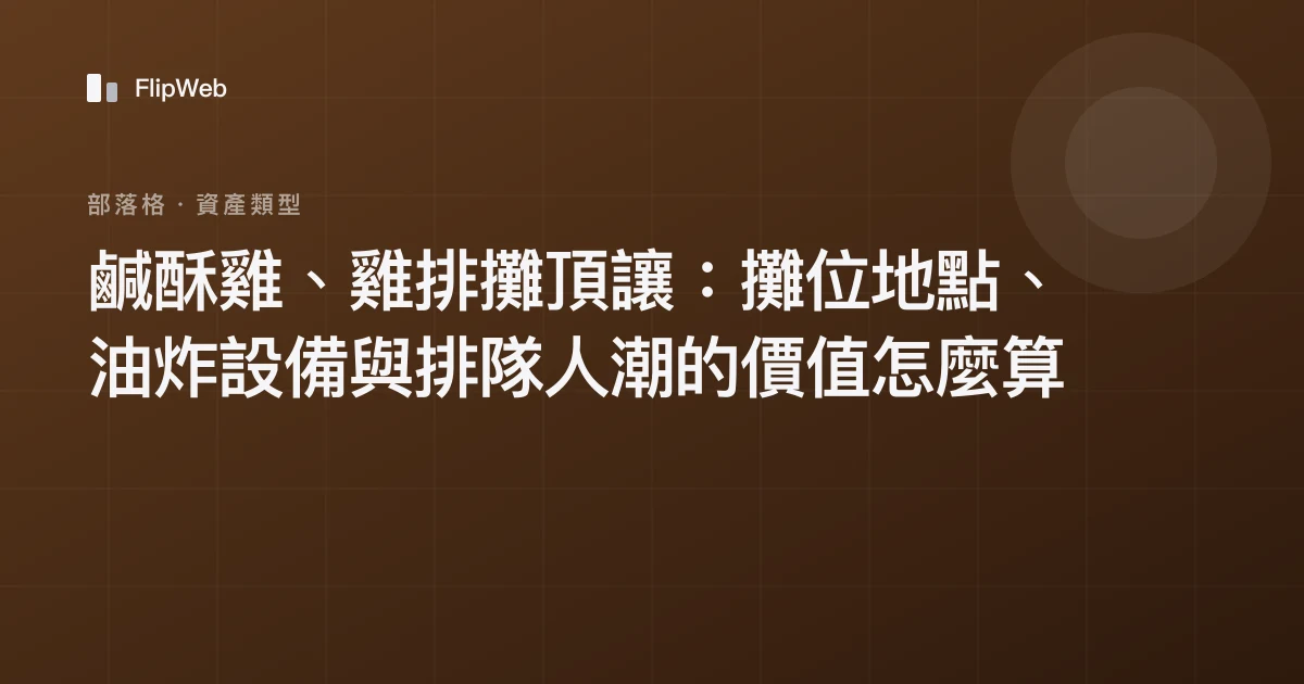 鹹酥雞、雞排攤頂讓：攤位地點、油炸設備與排隊人潮的價值怎麼算