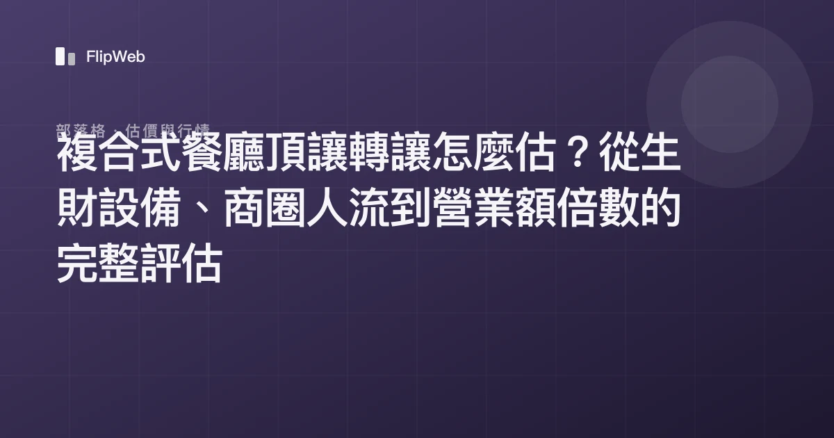複合式餐廳頂讓轉讓怎麼估？從生財設備、商圈人流到營業額倍數的完整評估