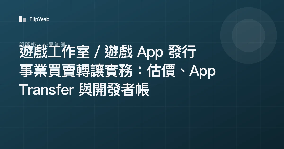 遊戲工作室／遊戲 App 發行事業買賣轉讓實務：估價、App Transfer 與開發者帳號