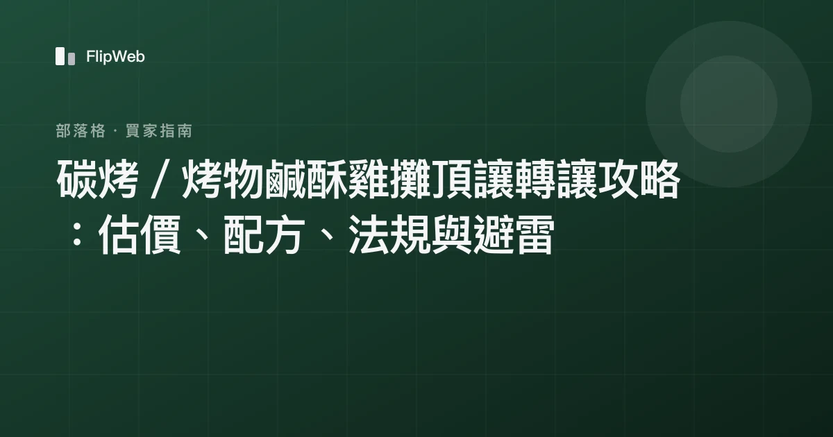 碳烤／烤物鹹酥雞攤頂讓轉讓攻略：估價、配方、法規與避雷