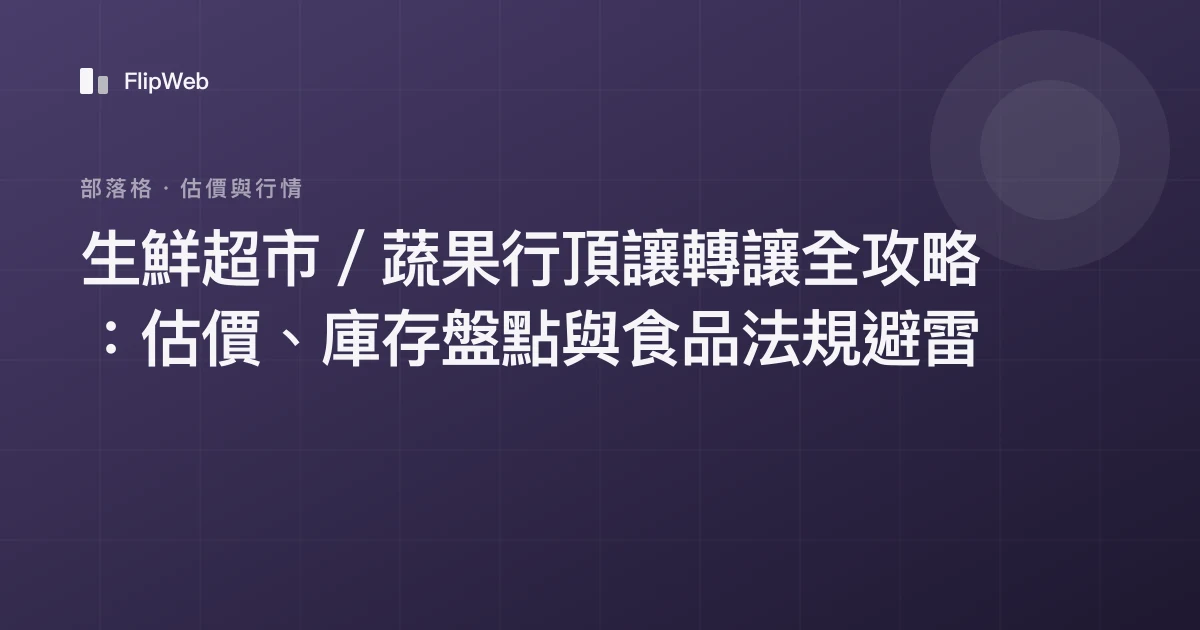 生鮮超市／蔬果行頂讓轉讓全攻略：估價、庫存盤點與食品法規避雷