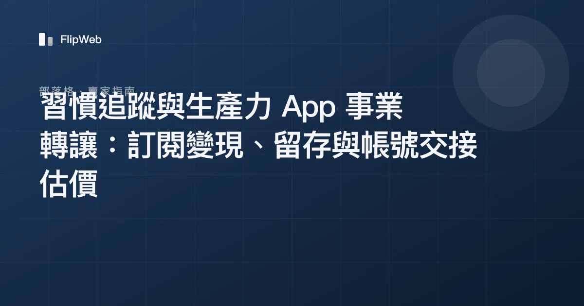 習慣追蹤與生產力 App 事業轉讓：訂閱變現、留存與帳號交接估價